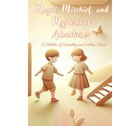 Magic, Mischief, and Mysterious Adventures: A Collection of Enchanting and Exciting Stories