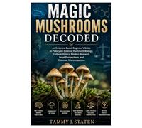 Magic Mushrooms Decoded: An Evidence-Based Beginner's Guide to Psilocybin Science, Mushroom Biology, Cultural History, Modern Research, Legal Perspectives, and Common Misconceptions