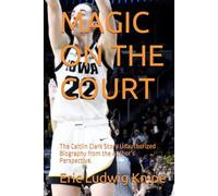 MAGIC ON THE COURT: The Caitlin Clark Story Unauthorized Biography from the Author’s Perspective.