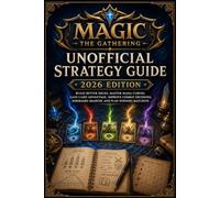 Magic: The Gathering Unofficial Strategy Guide 2026 Edition: Build Better Decks, Master Mana Curves, Gain Card Advantage, Improve Combat Decisions, Sideboard Smarter, and Plan Winning Matchups
