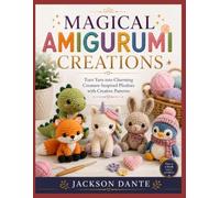 MAGICAL AMIGURUMI CREATIONS: Turn Yarn into Charming Creature-Inspired Plushies with Creative Patterns