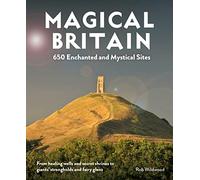 Magical Britain : 650 Enchanted and Mystical Sites - From healing wells and secret shrines to giants' strongholds and fairy glens
