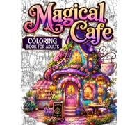 Magical Cafe Coloring Book for Adults: Cozy Fantasy Coffee Shops, Enchanted Cafes & Whimsical Magical Scenes for Stress Relief, Relaxation, Mindfulness & Creative Escape