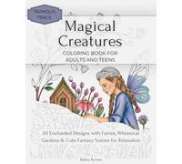 Magical Creatures Coloring Book for Adults and Teens: 60 Enchanted Designs with Fairies, Whimsical Gardens & Cute Fantasy Scenes for Relaxation