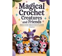 Magical Crochet Creatures and Friends: Beginner-Friendly Amigurumi Patterns for Creating Enchanted Animals, Mythical Creatures, and Fantasy Companions