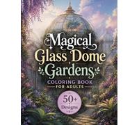 Magical Glass Dome Gardens Coloring Book for Adults: 50+ Enchanted Conservatories, Botanical Worlds, Hidden Gardens, Fantasy Architecture & Magical Landscapes for Relaxation and Creative Escape
