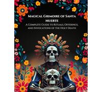 Magical Grimoire of Santa Muerte: A Complete Guide to Rituals, Offerings, and Invocations of the Holy Death
