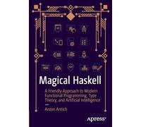 Magical Haskell: A Friendly Approach to Modern Functional Programming, Type Theory and Artificial Intelligence