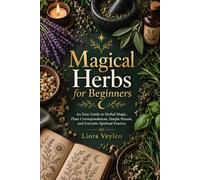 Magical Herbs for Beginners: An Easy Guide to Herbal Magic, Plant Correspondences, Simple Rituals, and Everyday Spiritual Practice
