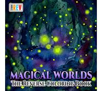 Magical Worlds The Reverse Coloring Book: Enchanted Castles, Fantasy Creatures, Secret Gardens, and Dreamlike Landscapes