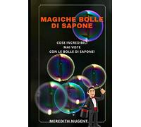 Magiche Bolle di Sapone: Cose Incredibili mai viste con le bolle di sapone - per stupire gli amici e per intrattenitori professionisti