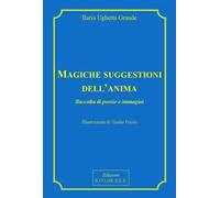 Magiche suggestioni dell'anima. Raccolta di poesie e immagini