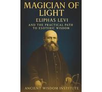 Magician of Light: Eliphas Levi and the Practical Path to Esoteric Wisdom