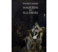 Magiciens et illuminés: Études sur l’occultisme, les sociétés secrètes et les traditions mystiques - Édition classique