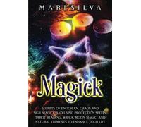 Magick: Secrets of Enochian, Chaos and Sigil Magick and Using Protection Spells, Tarot Reading, Wicca, Moon Magic, and Natural Elements to Enhance Your Life
