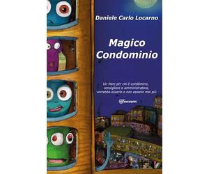 Magico Condominio. Un libro per chi è condòmino, consigliere, amministratore, vorrebbe esserlo o non esserlo mai più