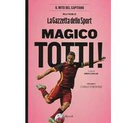 Magico Totti! nelle pagine de «La Gazzetta dello Sport». Ediz. illustrata