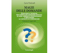 Magie delle domande. Strategie e tecniche per formulare domande efficaci in ogni ambiente professionale e migliorare la capacità di comunicare