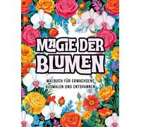 Magie der Blumen - Ein Entspannendes Malbuch für Erwachsene: Einfache und Harmonische Blumenmotive mit Blüten, Blättern, Sträußen und Naturmustern zur ... Stressreduktion und für Mehr Wohlbefinden