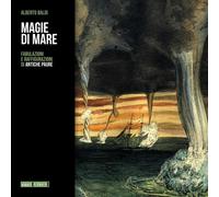 Magie di mare. Fabulazioni e raffigurazioni di antiche paure - Baldi Alberto