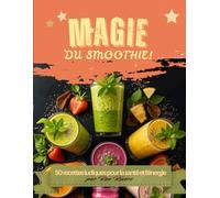 Magie Du Smoothie: 50 recettes ludiques pour la santé et l’énergie