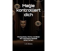 Magie kontrolliert dich: Wie Symbole, Worte und Bilder die unsichtbare Realität beherrschen.