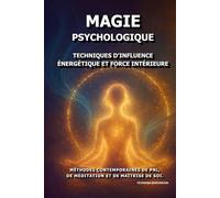 Magie Psychologique: Techniques d'influence énergétique et force intérieure.: Méthodes contemporaines de PNL, de méditation et de maîtrise de soi.