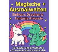 Magische Ausmalwelten: Einhorn, Drachen & Fantasie-Freunde: Ein kreatives Malbuch für Kinder und Erwachsene mit 40 bezaubernden Motiven