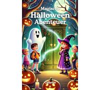 Magische Halloween-Abenteuer: Eine Reise in die Welt der Geister, Hexen und Wunder: 10 spannende und kinderfreundliche Kurzgeschichten für neugierige Entdecker von 4 bis 12 Jahren