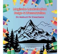 Magische Landschaften - Berge und Wasserwelten: Das Malbuch für Erwachsene, das Sie zum Träumen bringt - gegen Stress und für Entspannung