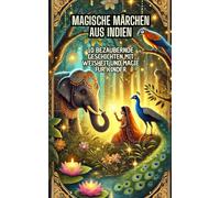 Magische Märchen aus Indien: 10 bezaubernde Geschichten mit Weisheit und Magie für Kinder