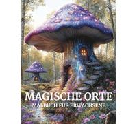 Magische Orte Malbuch für Erwachsene: 40 verzaubernde Malseiten mit geheimnisvollen Landschaften und traumhaften Schauplätzen für kreative Entspannung.