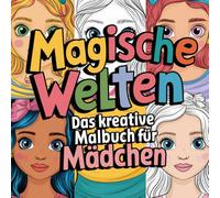 Magische Welten Das kreative Malbuch für Mädchen: mit Einhörnern, Meerjungfrauen, Feen und Prinzessinnen Perfekt für Kinder von 4 bis 8 Jahren