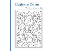 Magischer Orient - Ein Ausmalbuch für Erwachsene und Kinder: Über 90 detailreiche Motive orientalischer Architektur, Innenräume & Gärten zum Ausmalen und Entspannen
