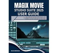 MAGIX MOVIE STUDIO 2025 SUITE USER GUIDE: The Complete Step-by-Step Manual for Beginners to Unlock Pro Skills and Solve Common Editing Problems the Easy Way