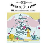 Maglia ai ferri. 300 trucchi e consigli del mestiere. Ediz. illustrata
