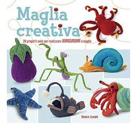 Maglia creativa. 20 progetti unici per realizzare amigurumi a maglia. Ediz. a colori