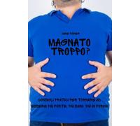 Magnato Troppo?: Consigli Pratici per Tornare ad Essere Più Forte, Più Sano, Più In Forma