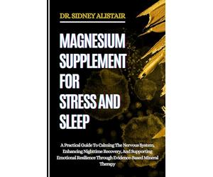 MAGNESIUM SUPPLEMENT FOR STRESS AND SLEEP: A Practical Guide To Calming The Nervous System, Enhancing Nighttime Recovery, And Supporting Emotional Resilience Through Evidence-Based Mineral Therapy