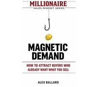MAGNETIC DEMAND: How to Attract Buyers Who Already Want What You Sell