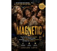 MAGNETIC: How Any Man Becomes Irresistible: The 12-Step System to Build Unshakable Confidence, Master Attraction, and Make Her Choose You