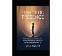 Magnetic Presence: Unlock Your Natural Charisma, Boost Confidence, and Attract Respect Everywhere You Go