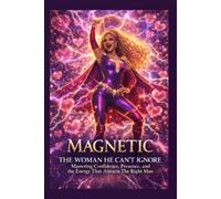 Magnetic The Women He Can't Ignore: Mastering Confidence, Presence and The Energy That Attracts The Right Man