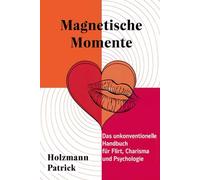 Magnetische Momente - Das unkonventionelle Handbuch für Flirt, Charisma und Psychologie