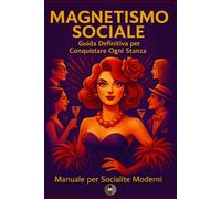 Magnetismo Sociale: Guida definitiva per conquistare ogni stanza - Manuale per Socialite moderni