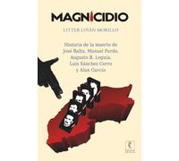 Magnicidio: Historia de la muerte de José Balta, Manuel Pardo, Augusto B. Leguía, Luis Sánchez Cerro y Alan García.