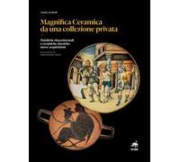 Magnifica ceramica da una collezione privata. Maioliche rinascimentali e ceramiche classiche: nuove acquisizioni. Nuova ediz.