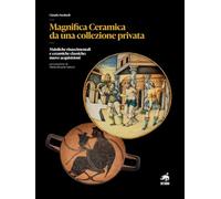 Magnifica ceramica da una collezione privata. Maioliche rinascimentali e ceramiche classiche: nuove acquisizioni. Nuova ediz.