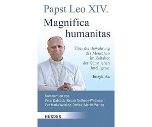 Magnifica humanitas: Über die Bewahrung des Menschen im Zeitalter der Künstlichen Intelligenz. Enzyklika. Vollständige, kommentierte Ausgabe