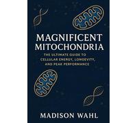 Magnificent Mitochondria: The Ultimate Guide to Cellular Energy, Longevity, and Peak Performance